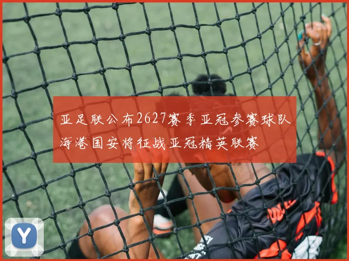 亚足联公布2627赛季亚冠参赛球队海港国安将征战亚冠精英联赛