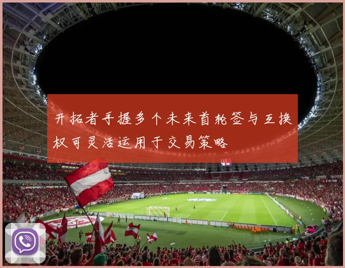开拓者手握多个未来首轮签与互换权可灵活运用于交易策略